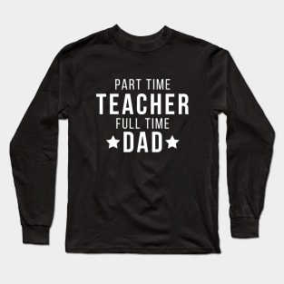 Part Time Teacher Full Time Dad Parenting Funny Quote Long Sleeve T-Shirt